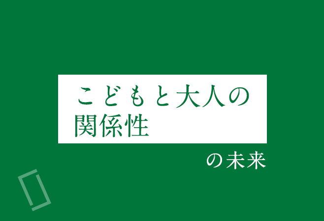 「こどもと大人の関係性」の未来