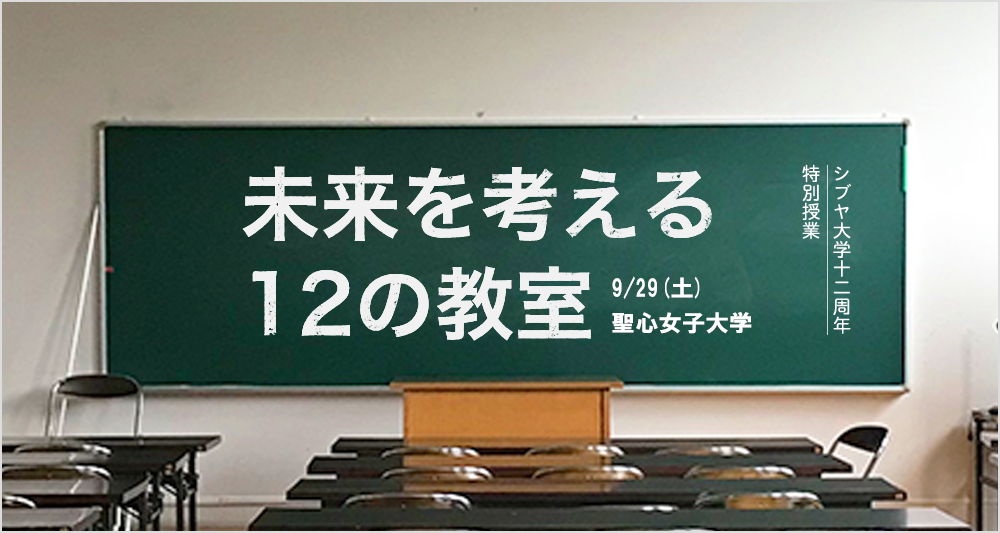 シブヤ大学12周年特別授業 未来を考える12の教室 9/29(土) 聖心女子大学