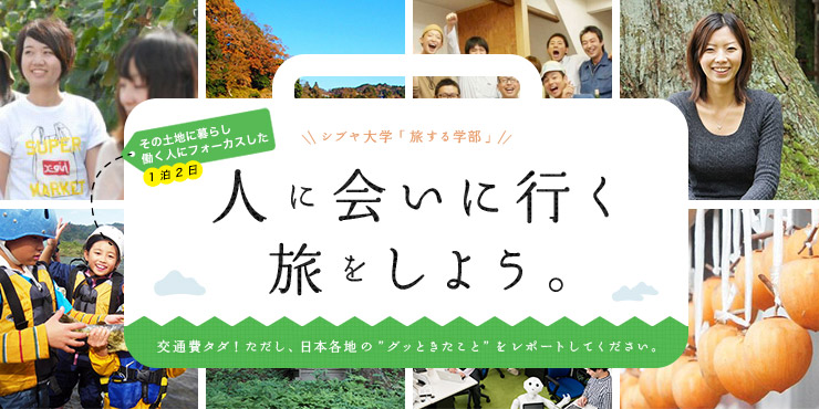 シブヤ大学「旅する学部」人に会いに行く旅をしよう。交通費タダ！ ただし、日本各地の“グッときたこと”をレポートしてください。