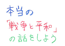 ＜時代QUEST＞
本当の「戦争と平和」の話をしよう